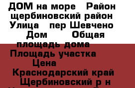 ДОМ на море › Район ­ щербиновский район › Улица ­ пер.Шевчено › Дом ­ 8 › Общая площадь дома ­ 62 › Площадь участка ­ 23 › Цена ­ 900 000 - Краснодарский край, Щербиновский р-н Недвижимость » Дома, коттеджи, дачи продажа   